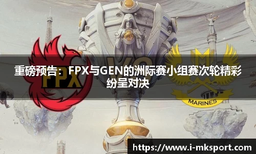 重磅预告：FPX与GEN的洲际赛小组赛次轮精彩纷呈对决